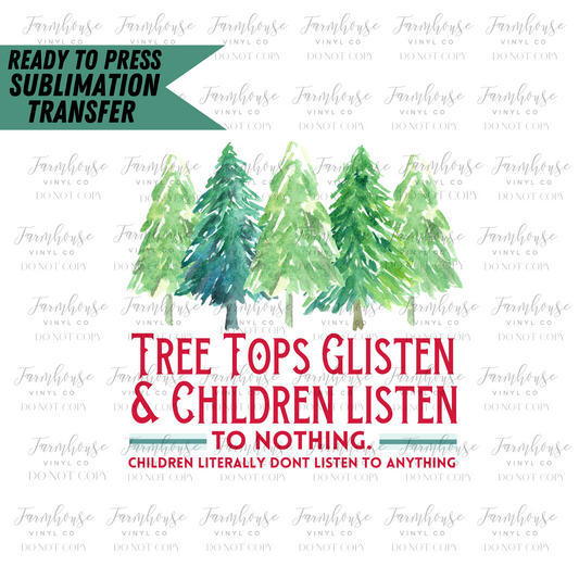 Tree Tops Glisten And Children Listen To Nothing Children Literally Don’T Listen To Anything Ready To Press Sublimation Transfer - Farmhouse Vinyl Co