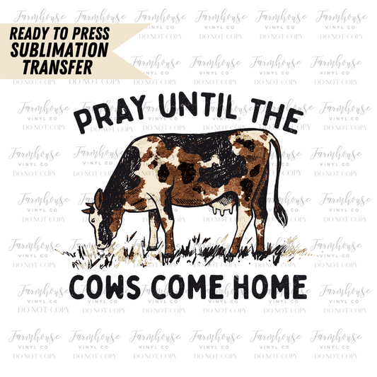 Pray Until The Cows Come Home Ready To Press Sublimation Transfer Design - Farmhouse Vinyl Co