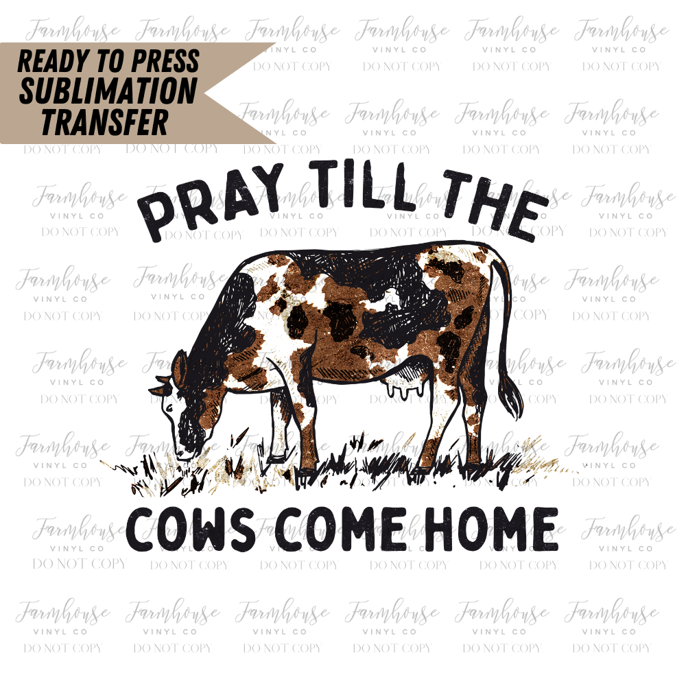 Pray Till The Cows Come Home Ready To Press Sublimation Transfer Design - Farmhouse Vinyl Co