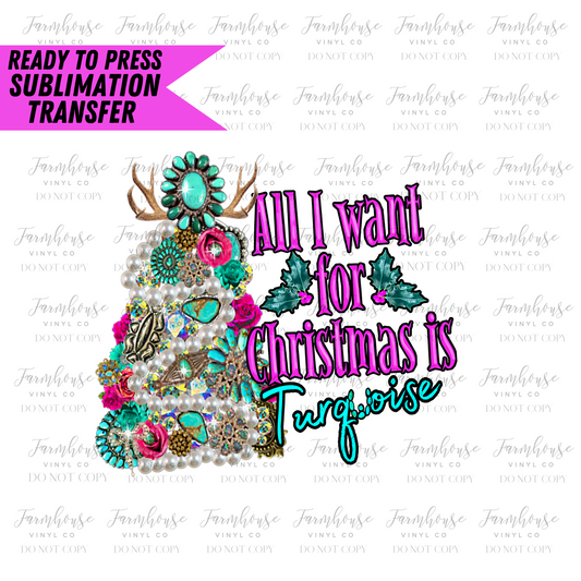 All I Want For Christmas Is Turquoise Ready To Press Sublimation Transfer - Farmhouse Vinyl Co