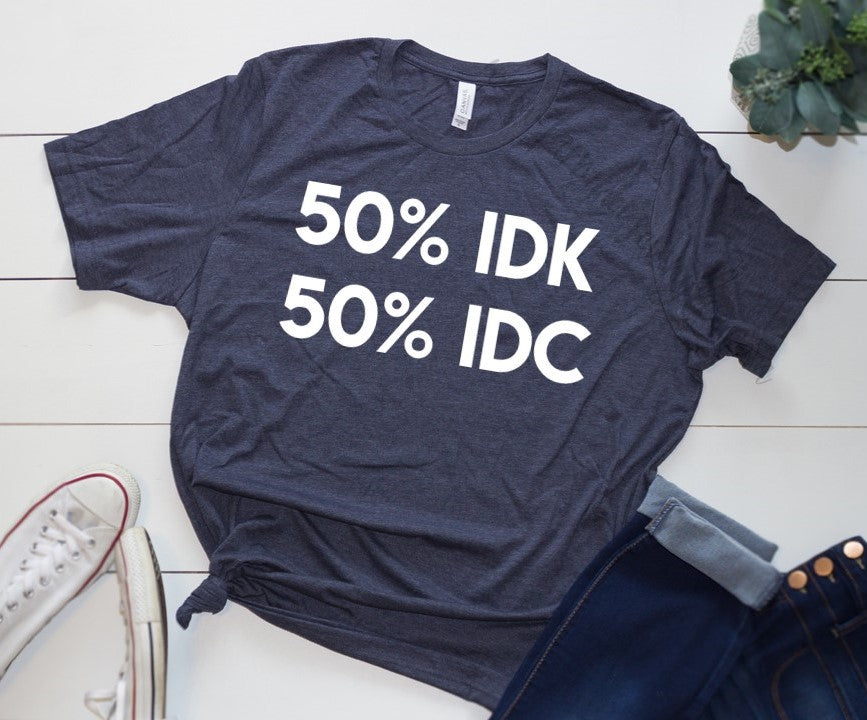 50% IDK 50% IDC Shirt - Farmhouse Vinyl Co
