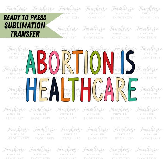 Abortion is Healthcare, Ready To Press, Sublimation Transfers, Sublimation Print, Pro Roe, Women's Rights, Feminist Sub Transfer - Farmhouse Vinyl Co