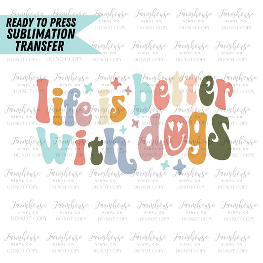 Life is Better with Dogs,  Ready to Press Sublimation Transfer, Sublimation Transfers, Heat Transfer, Dog Mama Design, Dog Parent, Dog Lover - Farmhouse Vinyl Co
