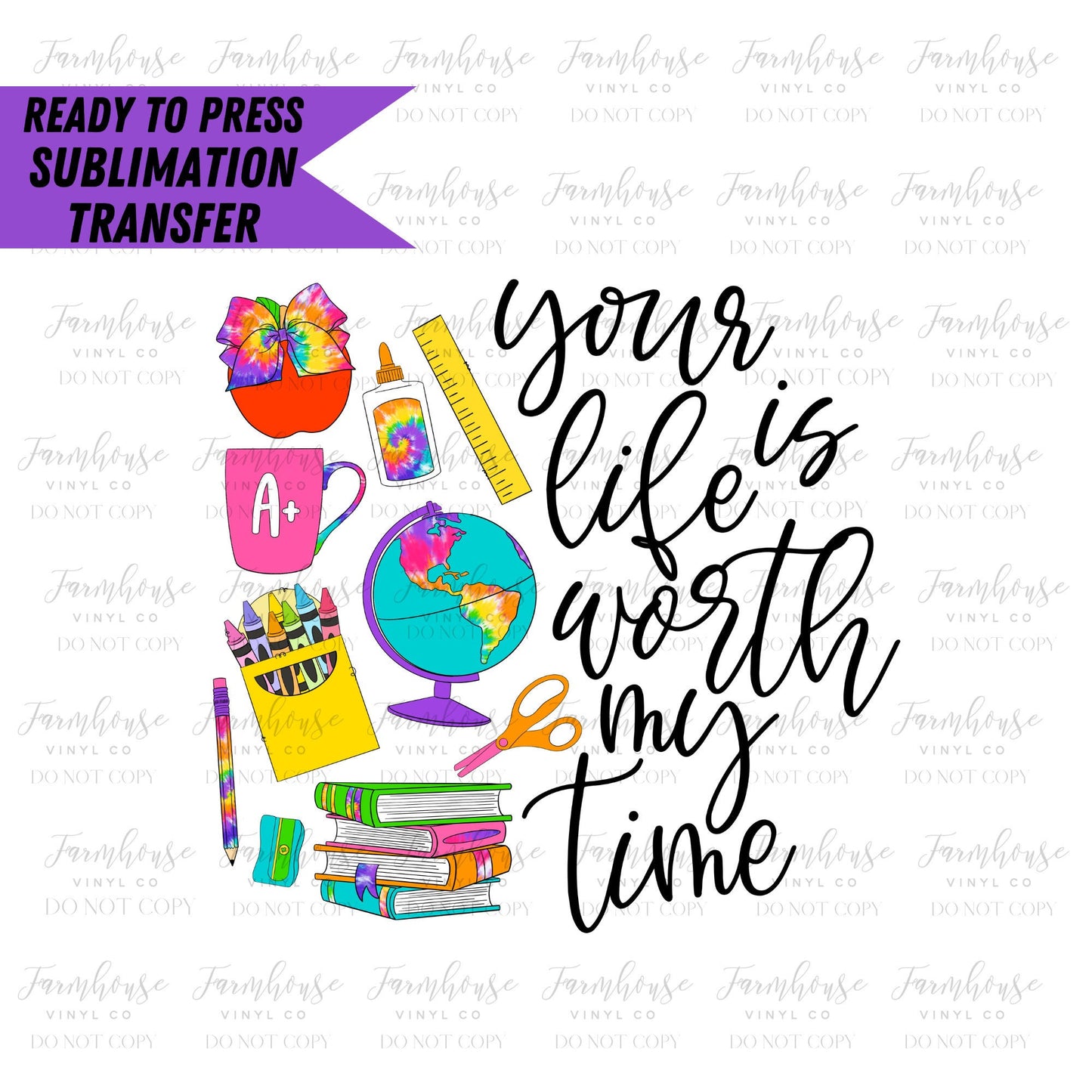 Your Life is Worth My Time, Ready to Press Sublimation Transfer, Sublimation Transfers, Heat Transfer, Teacher Design, 1st Day School Design - Farmhouse Vinyl Co